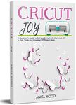 Cricut Joy: A Beginner’s Guide to Getting Started with the Cricut JOY + Tips, Tricks and Amazing DIY Project Ideas