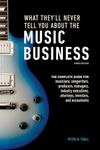 What They'll Never Tell You About the Music Business, Third Edition: The Complete Guide for Musicians, Songwriters, Producers, Managers, Industry Executives, Attorneys, Investors, and Accountants