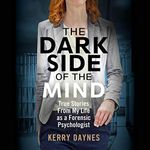 The Dark Side of the Mind: True Stories from My Life as a Forensic Psychologist