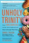 UNHOLY TRINITY: How Carbs, Sugar & Oils Make Us Fat, Sick & Addicted and How to Escape Their Grip