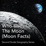 Who Lives On The Moon (Moon Facts) : Second Grade Geography Series: 2nd Grade Books (Children's Astronomy & Space Books)