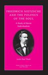 Friedrich Nietzsche and the Politics of the Soul: A Study of Heroic Individualism (Studies in Moral, Political, and Legal Philosophy Book 5)