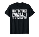 In My Defense I Was Left Unsupervised T-Shirt Funny Shirt T-Shirt