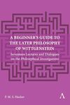 A Beginner's Guide to the Later Philosophy of Wittgenstein: Seventeen Lectures and Dialogues on the Philosophical Investigations: 1 (Anthem Studies in Wittgenstein, 1)