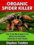 Organic Spider Killer: How To Get Rid of Spiders Fast Without Any Pesticides, Chemicals or Toxic Poisons (Spider Pest Control Book 1)