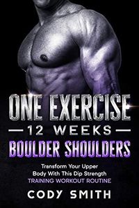 One Exercise, 12 Weeks, Boulder Shoulders: Transform Your Upper Body With This Dip Strength Training Workout Routine (Workout and Exercise Motivation For Men)