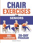 Chair Exercises for Seniors: Rediscover Pain-Free Daily Activities with A Step-by-Step Illustrated Workout to Improve Balance and Strength in Just 10 Minutes a Day