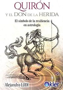Quirón y el Don de la Herida: El símbolo de la resiliencia en astrología (SIN COLECCION)