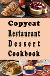 Copycat Restaurant Dessert Cookbook: Copy Cat Recipes For Pies, Cakes, Cookies and Brownies From Your Favorite Restaurant