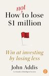 How Not to Lose $1 Million: Win at Investing by Losing Less