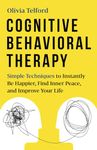 Cognitive Behavioral Therapy: Simple Techniques to Instantly Be Happier, Find Inner Peace, and Improve Your Life