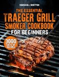 The Essential Traeger Grill & Smoker Cookbook for Beginners: Master Wood-Pellet Cooking, Smoke Quality, Heat Stability & Flavor Control | Stand Out as the Grill Master Your Neighborhood Trusts