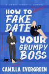 How to Fake Date Your Grumpy Boss: A Sweet Romantic Comedy (How to Rom-com Book 1)