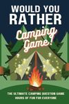 Would You Rather Camping Game: A Camping, hiking, road trip, travel themed question game book for kids, teens, adults. (Silly Scenarios Would You Rather)