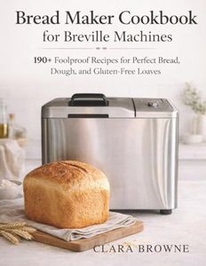 Bread Maker Cookbook for Breville Machines: 190+ Foolproof Recipes for Perfect Bread, Dough, and Gluten‑Free Loaves