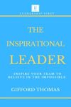 The Inspirational Leader: Inspire Your Team To Believe In The Impossible