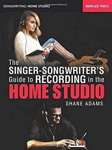 The Singer-Songwriter's Guide to Recording in the Home Studio