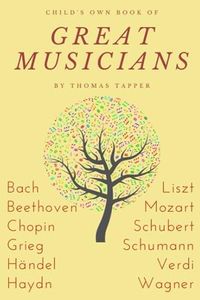 Child’s Own Book of Great Musicians: Bach, Beethoven, Chopin, Grieg, Handel, Haydn, Liszt, Mozart, Schubert, Schumann, Wagner, Verdi (Annotated)