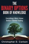 The Binary Options Book Of Knowledge: Everything I Wish I Had Known Before I Started Trading