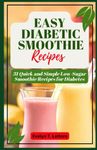 EASY DIABETIC SMOOTHIE RECIPES: 31 Quick and Simple Low Sugar Smoothie Recipes for Diabetes