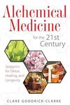 Alchemical Medicine for the 21st Century: Spagyrics for Detox, Healing, and Longevity