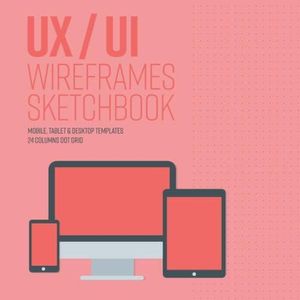 UX/UI design notebook wireframe sketchbook: Responsive sketchpad for your apps or web projects - Mobile, tablet and desktop templates for designers ... version) - 8.5 x 8.5 Inches with 120 Pages.