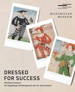 Dressed for Success: Matthaus Schwarz. Ein Augsburger Modetagebuch Des 16. Jahrhunderts