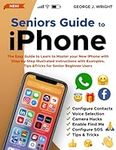 Seniors Guide to iPhone: The Easy Guide to Learn to Master your New iPhone with Step-by-Step Illustrated Instructions with Examples, Tips & Tricks for Senior Beginner Users