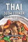 Thai Slow Cooker Recipes that Anyone Can Make: Exotic Foods Prepared the Easy Way