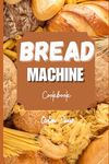 BREAD MACHINE COOKBOOK: A Step-by-Step Journey Through Homemade Bread Recipes"