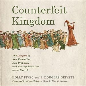 Counterfeit Kingdom: The Dangers of New Revelation, New Prophets, and New Age Practices in the Church