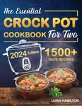 THE ESSENTIAL CROCK POT COOKBOOK FOR TWO: The Beginner’s Step-By-Step Guide to Mastering Crockpot Cooking. 1500+ Days of Easy and Delicious Recipes. PLUS, a Time-Saving Meal Plan and a BONUS Chapter!