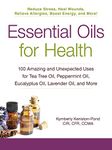 Essential Oils for Health: 100 Amazing and Unexpected Uses for Tea Tree Oil, Peppermint Oil, Eucalyptus Oil, Lavender Oil, and More (For Health Series)