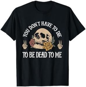 You Don't Have To Die To Be Dead To Me Skeleton T-Shirt