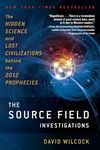 The Source Field Investigations: The Hidden Science and Lost Civilizations Behind the 2012 Prophecies