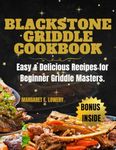 BLACKSTONE GRIDDLE COOKBOOK: Easy & Delicious Recipes for Beginner Griddle Masters.