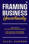 Framing Business Uncertainty: Unseen Value in Uncertain Science and Novel Innovation. Think Uncertainty. Think Possibility. Think Opportunity. Think Probability.