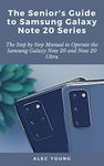 The Senior’s Guide to Samsung Galaxy Note 20 Series: The Step by Step Manual to Operate the Samsung Galaxy Note 20 and Note 20 Ultra