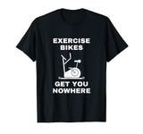 Funny Spin Class Slogan - Exercise Bikes Get You Nowhere T-Shirt