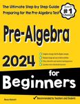 Pre-Algebra for Beginners: The Ultimate Step by Step Guide to Preparing for the Pre-Algebra Test