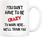 5Aup Funny Quote Coffee Mug, You Don't Have to Be Crazy to Work Here… We'll Train You Office Cups 11Oz, Unique Birthday and Holiday Gifts for Coworker Colleague