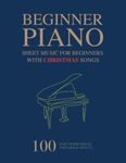 Piano Sheet Music For Beginners: 100 Easy Piano Solos For Kids & Adults, With Christmas Songs Included