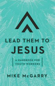 Lead Them to Jesus: A Handbook for Youth Workers