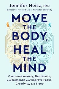 Move The Body, Heal The Mind: Overcome Anxiety, Depression, and Dementia and Improve Focus, Creativity, and Sleep