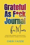 Grateful As F*ck Journal for Moms: an irreverent keepsake coloring workbook for mothers whose second favorite f-word is fulfillment