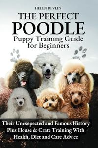 The Perfect Poodle Puppy Training Guide for Beginners from house, crate and separation anxiety to health and care and everything in between (Bark to ... art of puppy training and all things dogs)