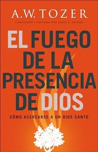 El fuego de la presencia de Dios: Cómo Acercarse a Un Dios Santo