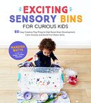 Exciting Sensory Bins for Curious Kids: 60 Easy Creative Play Projects That Boost Brain Development, Calm Anxiety and Build Fine Motor: 60 Easy Creative ... Calm Anxiety and Build Fine Motor Skills