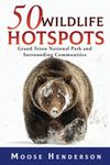 50 Wildlife Hotspots: Grand Teton National Park and Surrounding Communities