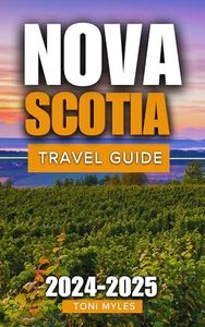 Nova Scotia Travel Guide 2024-2025: Enjoy A Province Where Breathtaking Scenery, An Abundance Of Historical Sites, And A Vibrant Cultural Scene Combine To Produce A Unique Experience